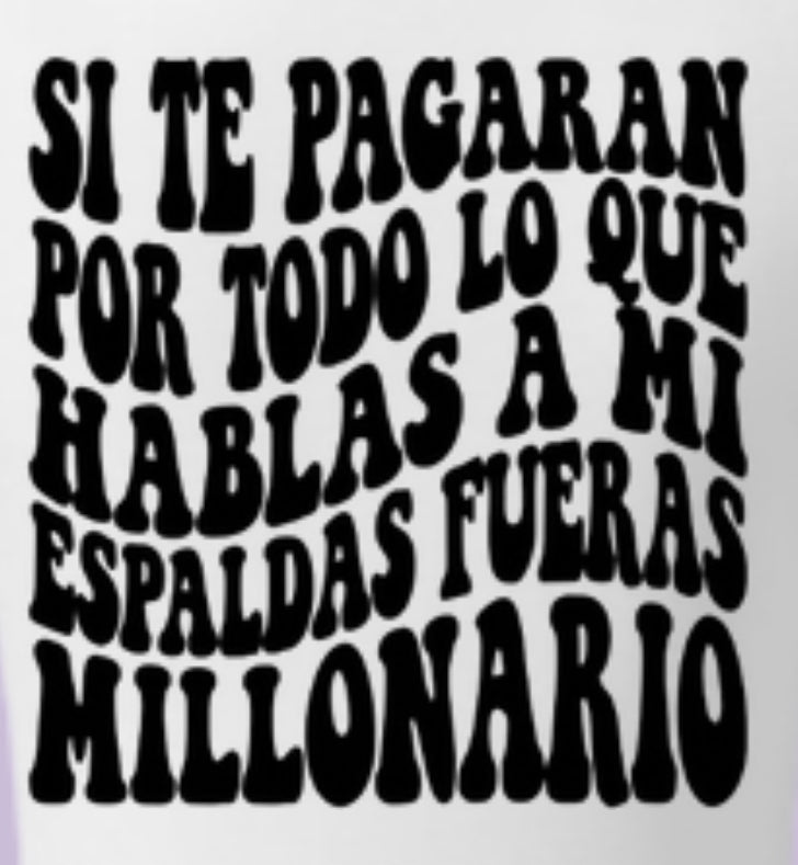 Si te pagaran por hablar a mis espaldas fueran millonario
