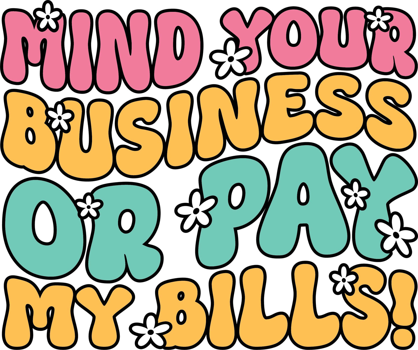 Mind your own business or pay my bills